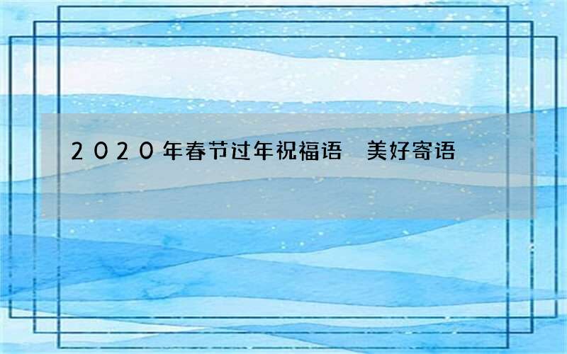2020年春节过年祝福语 美好寄语
